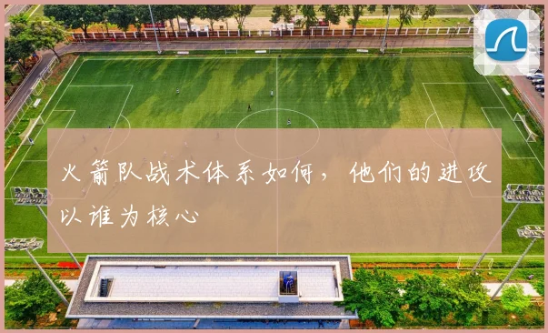 火箭队战术体系如何，他们的进攻以谁为核心