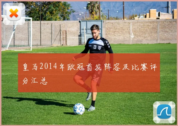 皇马2014年欧冠首发阵容及比赛评分汇总