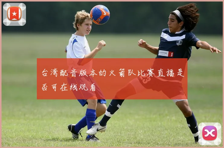 台湾配音版本的火箭队比赛直播是否可在线观看
