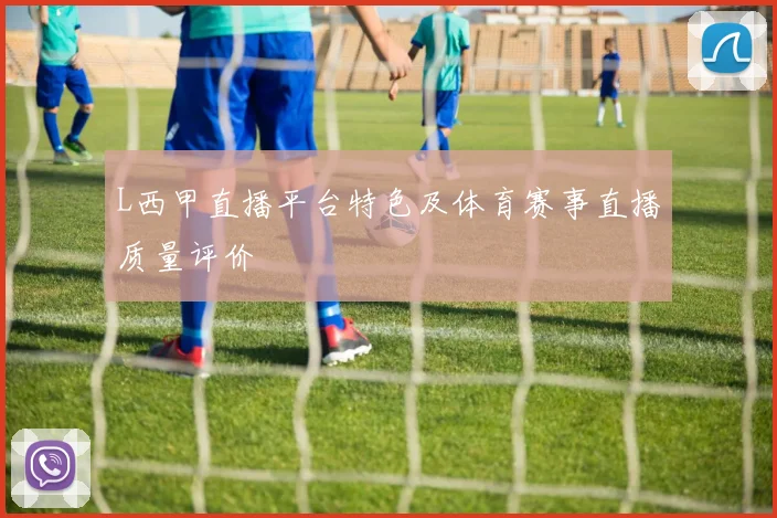 L西甲直播平台特色及体育赛事直播质量评价