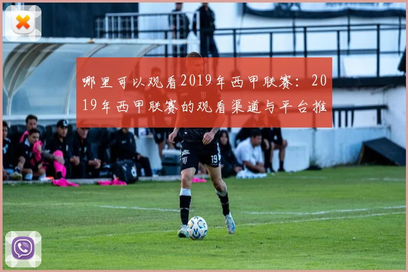 哪里可以观看2019年西甲联赛:2019年西甲联赛的观看渠道与平台推荐