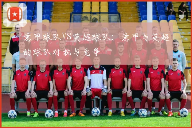 意甲球队VS英超球队：意甲与英超的球队对抗与竞争