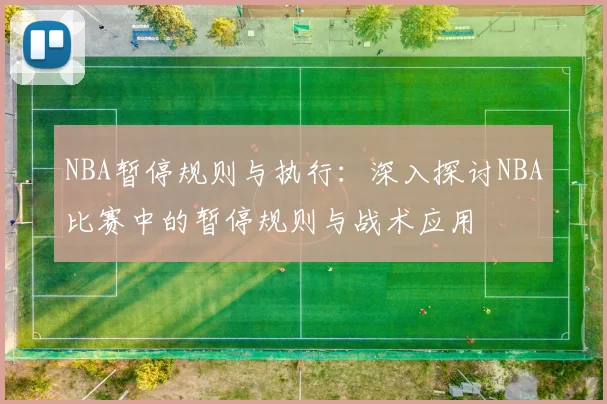 NBA暂停规则与执行：深入探讨NBA比赛中的暂停规则与战术应用