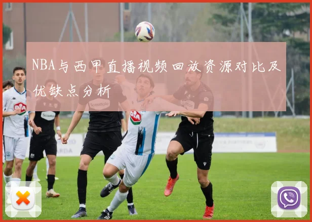 NBA与西甲直播视频回放资源对比及优缺点分析