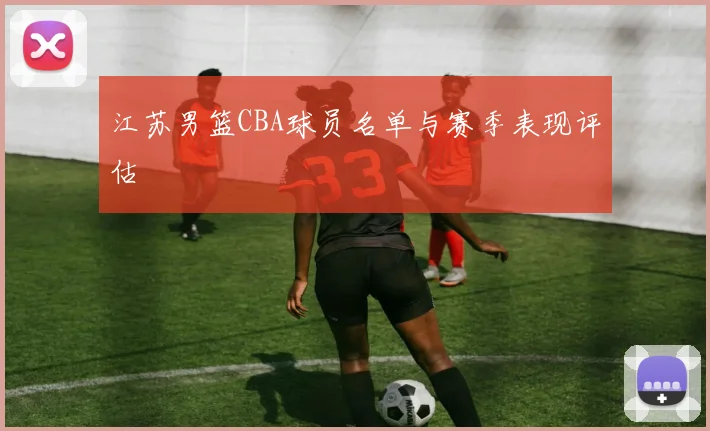 江苏男篮CBA球员名单与赛季表现评估